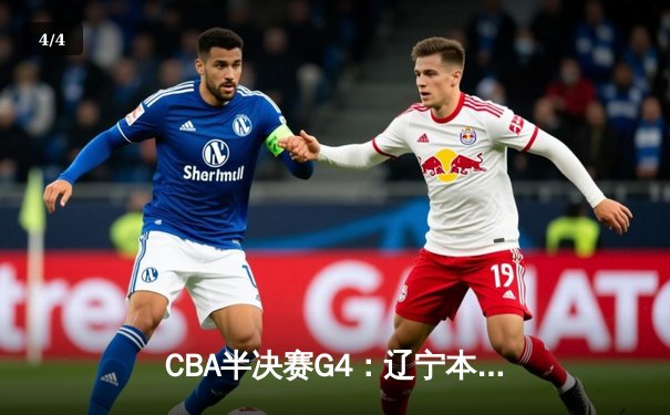 CBA半决赛G4：辽宁本钢加时逆转广东宏远 赵继伟33+8+5率队夺赛点 - 4