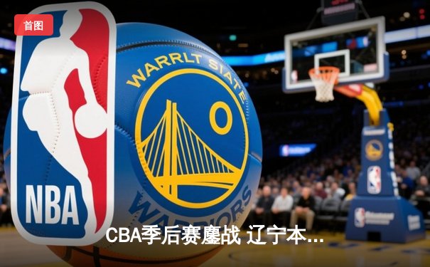 CBA季后赛鏖战 辽宁本钢加时险胜广东宏远总分2-1领先