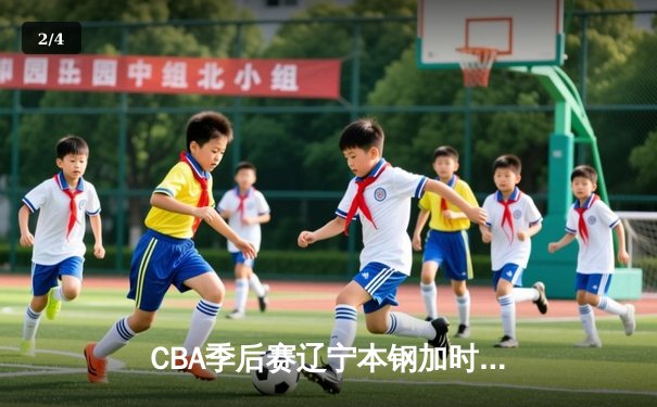 CBA季后赛辽宁本钢加时险胜广东东莞大益，赵继伟砍下33分创生涯新高 - 2