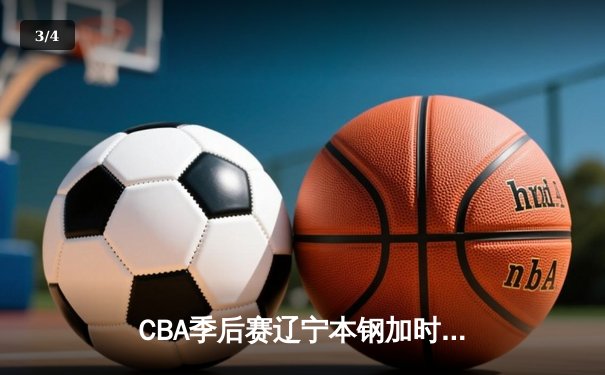 CBA季后赛辽宁本钢加时险胜广东东莞大益，赵继伟砍下33分创生涯新高 - 3