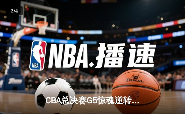CBA总决赛G5惊魂逆转 辽宁本钢加时险胜浙江广厦夺赛点 - 2