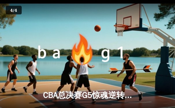 CBA总决赛G5惊魂逆转 辽宁本钢加时险胜浙江广厦夺赛点 - 4