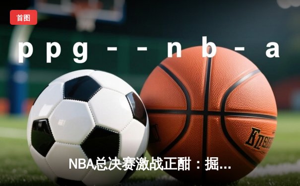 NBA总决赛激战正酣：掘金加时险胜热火，约基奇三双率队夺赛点