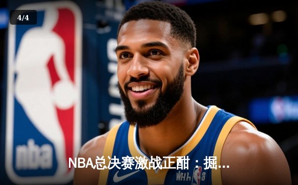 NBA总决赛激战正酣：掘金加时险胜热火，约基奇三双率队夺赛点 - 4