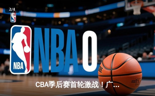 CBA季后赛首轮激战！广东队加时险胜辽宁，易建联30+15统治内线 - 2