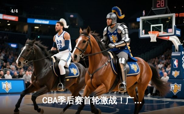 CBA季后赛首轮激战！广东队加时险胜辽宁，易建联30+15统治内线 - 4