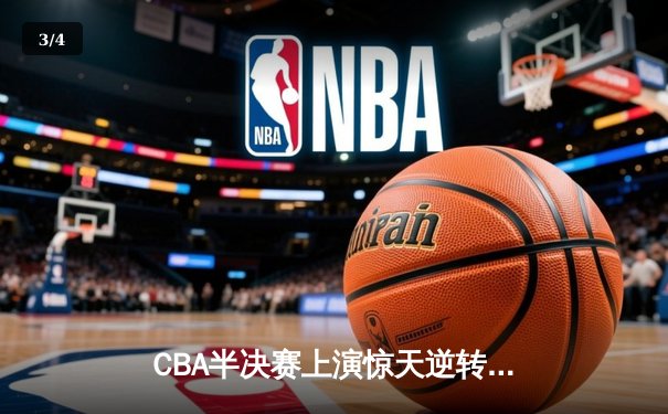 CBA半决赛上演惊天逆转 广东东莞大益加时险胜辽宁本钢 - 3