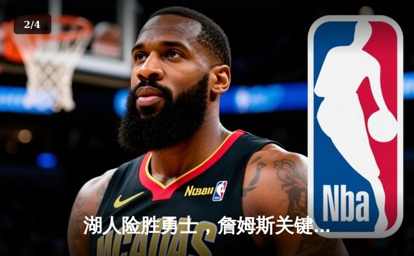 湖人险胜勇士，詹姆斯关键三分锁定胜局，系列赛比分来到2-1 - 2