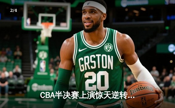 CBA半决赛上演惊天逆转 辽宁本钢加时险胜广东宏远总分2-1领先 - 2