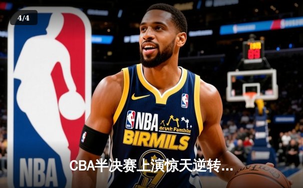 CBA半决赛上演惊天逆转 辽宁本钢加时险胜广东宏远总分2-1领先 - 4