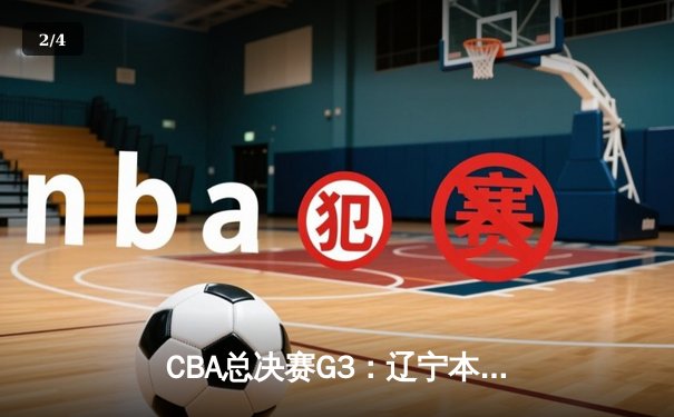 CBA总决赛G3：辽宁本钢加时逆转广东宏远 赵继伟关键三分锁定胜局 - 2