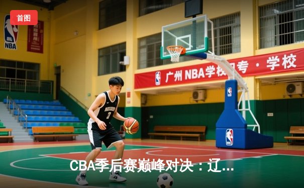 CBA季后赛巅峰对决：辽宁本钢加时险胜广东宏远，赵继伟砍30分创个人纪录