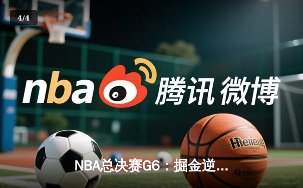 NBA总决赛G6：掘金逆转取胜，约基奇三双锁定冠军点 - 4