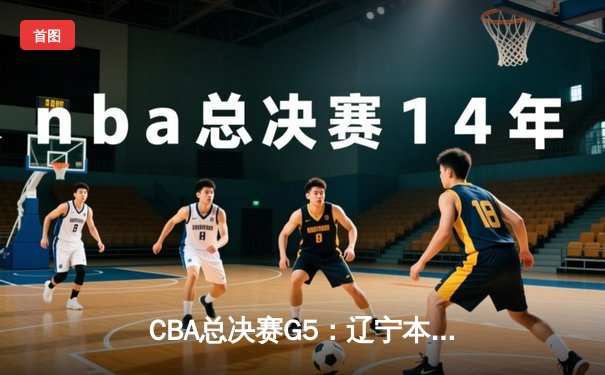 CBA总决赛G5：辽宁本钢加时力克广东宏远，总比分3-2夺得赛点
