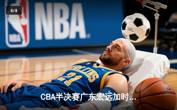 CBA半决赛广东宏远加时险胜辽宁本钢 周琦关键封盖锁定胜局 - 4