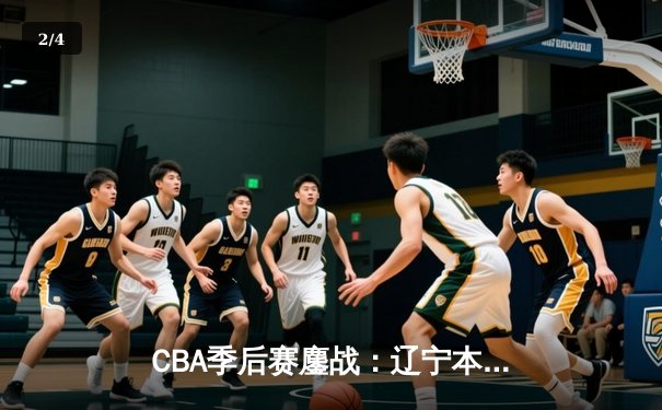 CBA季后赛鏖战：辽宁本钢加时险胜广东宏远，赵继伟砍下35分创个人纪录 - 2