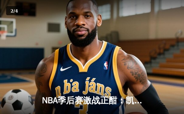 NBA季后赛激战正酣：凯尔特人加时险胜雄鹿，塔图姆狂砍42分创纪录 - 2