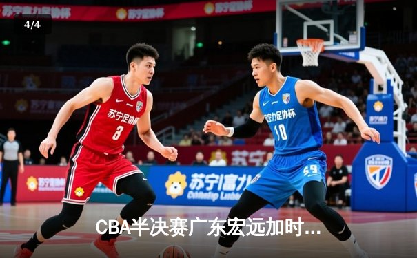 CBA半决赛广东宏远加时险胜辽宁本钢 胡明轩砍下35分创生涯新高 - 4