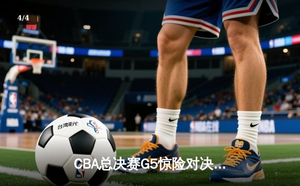 CBA总决赛G5惊险对决：辽宁本钢加时险胜广东东莞，成功卫冕总冠军 - 4